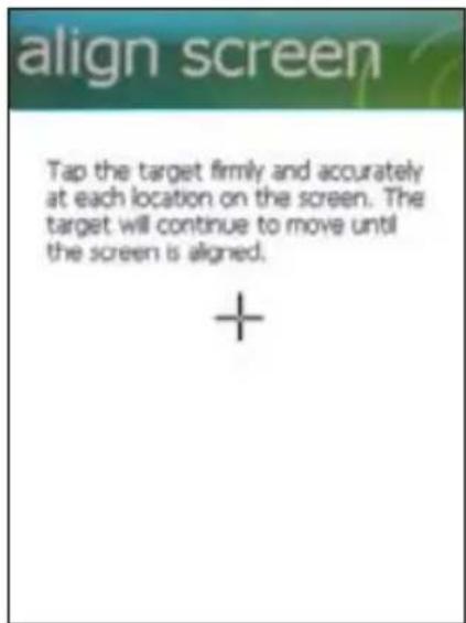 align screen Tap the target firmly and accurately at each location on the screen. The target will continue to move until the screen is aligned. +