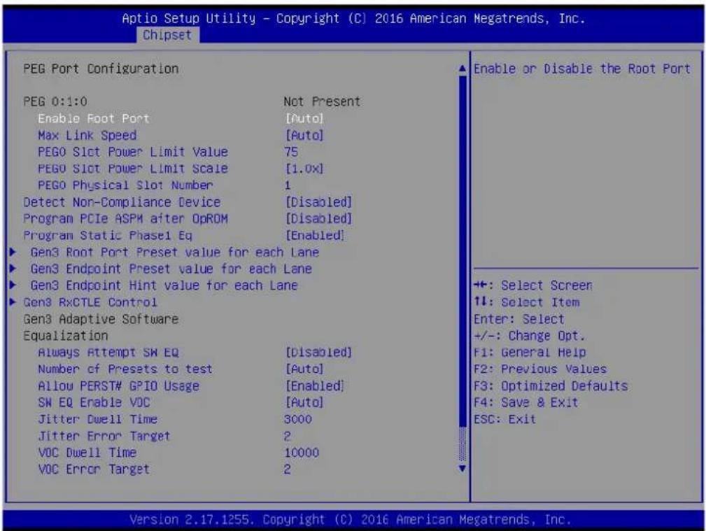 Aptio Setup Utility - Copyright (C) 2016 American Megatrends, Inc. Chipset PEG Port Configuration PEG 0:1:0 Not Present Enable Root Port [Auto] Max Link Speed [Auto] PEGO Slot Power Limit Value 75 PEGO Slot Power Limit Scale [1.0x] PEGO Physical Slot Number 1 Detect Non-Compliance Device [Disabled] Program PCIe ASPM after OpROM [Disabled] Program Static Phase1 Eq [Enabled] ► Gen3 Root Port Preset value for each Lane ► Gen3 Endpoint Preset value for each Lane ► Gen3 Endpoint Hint value for each Lane ► Gen3 RxCTLE Control Gen3 Adaptive Software Equalization Always Attempt SW EQ [Disabled] Number cf Presets to test [Auto] Allow PERST# GPIO Usage [Enabled] SW EQ Enable VOC [Auto] Jitter Dwell Time 3000 Jitter Error Target 2 VOC Dwell Time 10000 VOC Error Target 2 Enable or Disable the Root Port +: Select Screen ↑↓: Select Item Enter: Select +/-: Change Opt. F1: General Help F2: Previous Values F3: Optimized Defaults F4: Save & Exit ESC: Exit Version 2.17.1255. Copyright (C) 2016 American Megatrends, Inc.