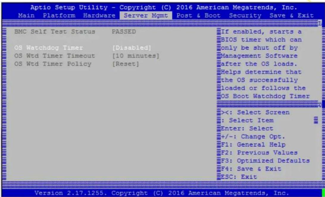 Aptio Setup Utility - Copyright (C) 2016 American Megatrends, Inc. Main Platform Hardware Server Mgmt Post & Boot Security Save & Exit BMC Self Test Status PASSED OS Watchdog Timer [Disabled] OS Wtd Timer Timeout [10 minutes] OS Wtd Timer Policy [Reset] If enabled, starts a BIOS timer which can only be shut off by Management Software after the OS loads. Helps determine that the OS successfully loaded or follows the OS Boot Watchdog Timer ><: Select Screen : Select Item Enter: Select +/-: Change Opt. F1: General Help F2: Previous Values F3: Optimized Defaults F4: Save & Exit ESC: Exit Version 2.17.1255. Copyright (C) 2016 American Megatrends, Inc.