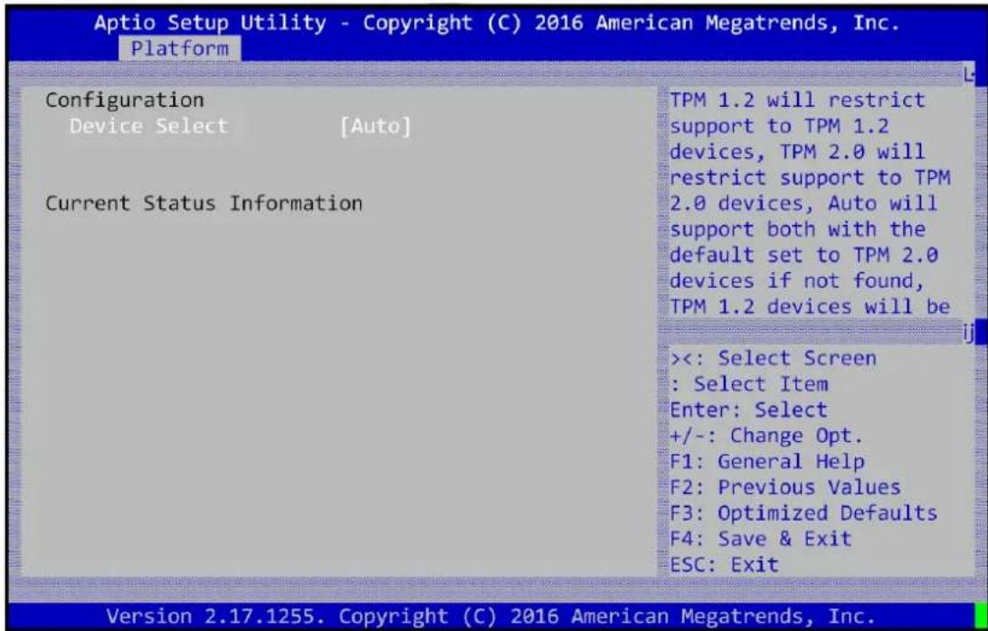 Aptio Setup Utility - Copyright (C) 2016 American Megatrends, Inc. Platform Configuration Device Select [Auto] Current Status Information TPM 1.2 will restrict support to TPM 1.2 devices, TPM 2.0 will restrict support to TPM 2.0 devices, Auto will support both with the default set to TPM 2.0 devices if not found, TPM 1.2 devices will be <<: Select Screen : Select Item Enter: Select +/-: Change Opt. F1: General Help F2: Previous Values F3: Optimized Defaults F4: Save & Exit ESC: Exit Version 2.17.1255. Copyright (C) 2016 American Megatrends, Inc.