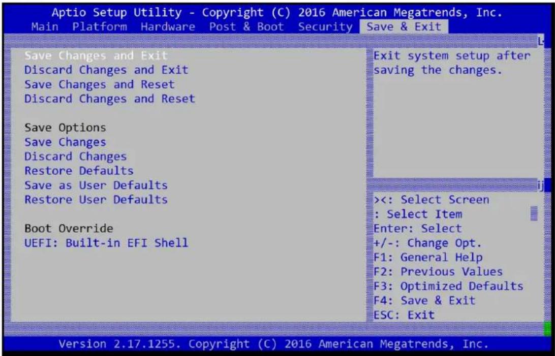 Aptio Setup Utility - Copyright (C) 2016 American Megatrends, Inc. Main Platform Hardware Post & Boot Security Save & Exit Save Changes and Exit Discard Changes and Exit Save Changes and Reset Discard Changes and Reset Save Options Save Changes Discard Changes Restore Defaults Save as User Defaults Restore User Defaults Boot Override UEFI: Built-in EFI Shell Exit system setup after saving the changes. <<: Select Screen : Select Item Enter: Select +/-: Change Opt. F1: General Help F2: Previous Values F3: Optimized Defaults F4: Save & Exit ESC: Exit Version 2.17.1255. Copyright (C) 2016 American Megatrends, Inc.