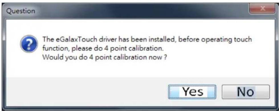 Question The eGalaxTouch driver has been installed, before operating touch function, please do 4 point calibration. Would you do 4 point calibration now ? Yes No