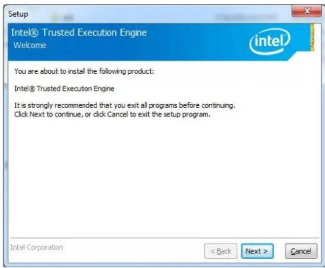Setup Intel® Trusted Execution Engine Welcome You are about to install the following product: Intel® Trusted Execution Engine It is strongly recommended that you exit all programs before continuing. Click Next to continue, or click Cancel to exit the setup program. Intel Corporation < Back Next > Cancel