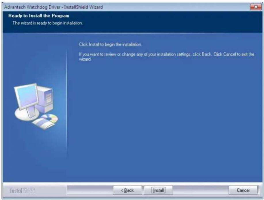 Advantech Watchdog Driver - InstallShield Wizard Ready to Install the Program The wizard is ready to begin installation. Click Install to begin the installation. If you want to review or change any of your installation settings, click Back. Click Cancel to exit the wizard. InstallShield < Back Install Cancel