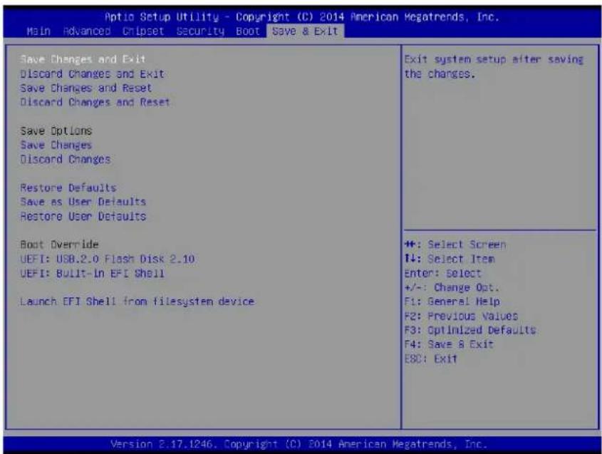 Aptio Setup Utility - Copyright (C) 2014 American Megatrends, Inc. Main Advanced Chipset Security Boot Save & Exit Save Changes and Exit Discard Changes and Exit Save Changes and Reset Discard Changes and Reset Save Options Save Changes Discard Changes Restore Defaults Save as User Defaults Restore User Defaults Boot Override UEFI: USB.2.0 Flash Disk 2.10 UEFI: Built-In EFI Shell Launch EFI Shell from filesystem device Exit system setup after saving the changes. ++: Select Screen I: Select Item Enter: Select +/-: Change Opt. F1: General Help F2: Previous Values F3: Optimized Defaults F4: Save & Exit ESC: Exit Version 2.17.1246. Copyright (C) 2014 American Megatrends, Inc.