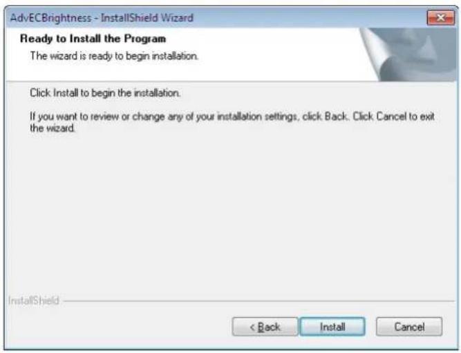AdvECBlightness - InstallShield Wizard Ready to Install the Program The wizard is ready to begin installation. Click Install to begin the installation. If you want to review or change any of your installation settings, click Back. Click Cancel to exit the wizard. InstallShield < Back Install Cancel