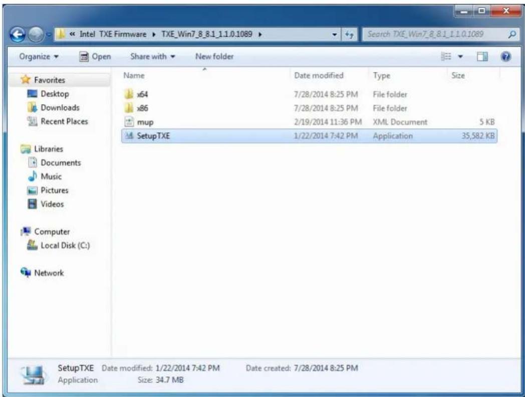 Intel TXE Firmware ▶ TXE_Win7_8_8.1_1.1.0.1089 ▶ Search TXE_Win7_8_8.1_1.1.0.1089 Organize ▶ Open Share with ▶ New folder Favorites Desktop Downloads Recent Places x64 7/28/2014 8:25 PM File folder x86 7/28/2014 8:25 PM File folder mup 2/19/2014 11:36 PM XML Document 5 KB SetupTXE 1/22/2014 7:42 PM Application 35,582 KB SetupTXE Date modified: 1/22/2014 7:42 PM Date created: 7/28/2014 8:25 PM Application Size: 34.7 MB