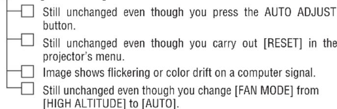 Still unchanged even though you press the AUTO ADJUST button. Still unchanged even though you carry out [RESET] in the projector's menu. Image shows flickering or color drift on a computer signal. Still unchanged even though you change [FAN MODE] from [HIGH ALTITUDE] to [AUTO].