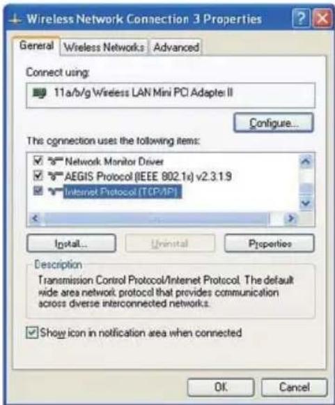 Wireless Network Connection 3 Properties General Wireless Networks Advanced Connect using: 11a/b/g Wireless LAN Mini PCI Adapter II Configure... The connection uses the following items: Network Monitor Driver AEGIS Protocol (IEEE 802.1x) v2.3.1.9 Internet Protocol [TCP/IP] Install... Uninstall Properties Description Transmission Control Protocol/Internet Protocol. The default wide area network protocol that provides communication across diverse interconnected networks. Show icon in notification area when connected OK Cancel