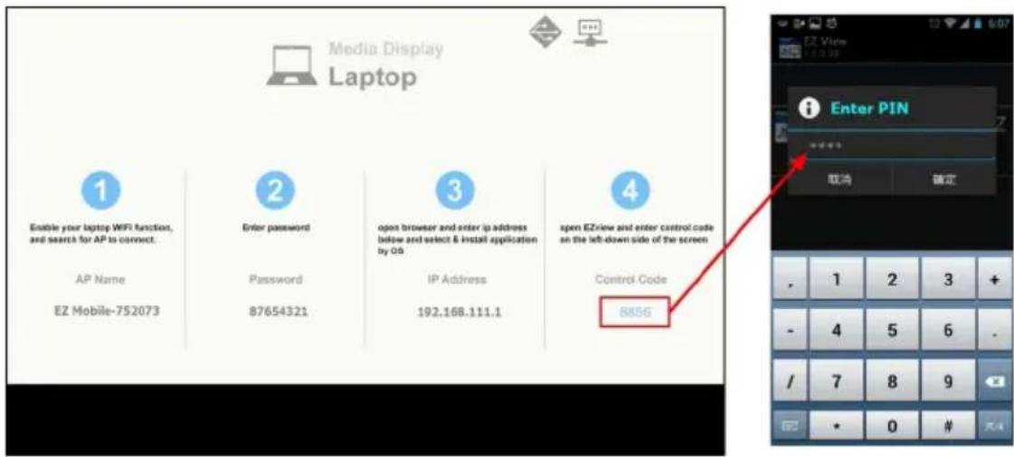 Media Display Laptop 1 Enable your laptop WIFI function, and search for AP to connect. AP Name EZ Mobile-752073 2 Enter password Password 87654321 3 open browser and enter ip address below and select & install application by OS IP Address 192.168.111.1 4 open EZview and enter control code on the left-down side of the screen Control Code 885G Enter PIN 取消 确定 . 1 2 3 + - 4 5 6 . / 7 8 9 • 0 # 大