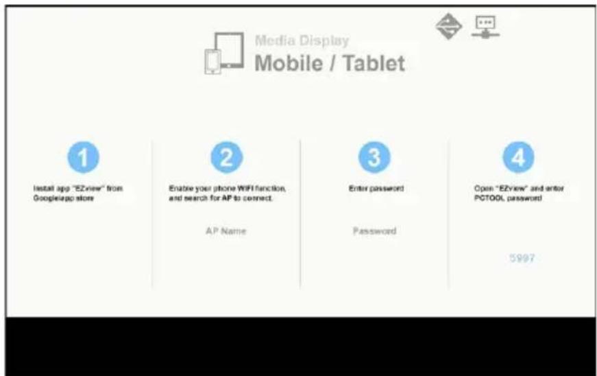 Media Display Mobile / Tablet 1 Install app "EZnew" from Googleapp store 2 Enable your phone WiFi function, and search for AP to connect. AP Name 3 Enter password Password 4 Open "EZview" and enter PCTOOL password! 5997