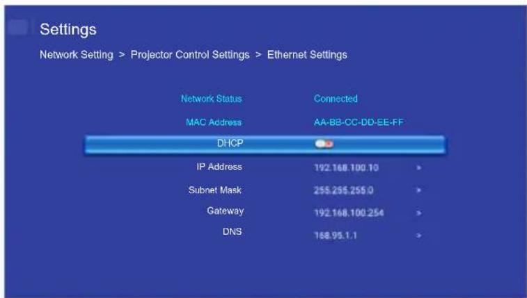 Settings Network Setting > Projector Control Settings > Ethernet Settings Network Status Connected MAC Address AA-BB-CC-DD-EE-FF DHCP IP Address 192.168.100.10 > Subnet Mask 255.255.255.0 > Gateway 192.168.100.254 > DNS 168.95.1.1 >