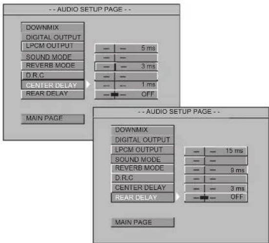 -- AUDIO SETUP PAGE -- DOWNMIX DIGITAL OUTPUT LPCM OUTPUT SOUND MODE REVERB MODE D.R.C CENTER DELAY REAR DELAY MAIN PAGE 5 ms 3 ms 1 ms OFF -- AUDIO SETUP PAGE -- DOWNMIX DIGITAL OUTPUT LPCM OUTPUT SOUND MODE REVERB MODE D.R.C CENTER DELAY REAR DELAY 15 ms 9 ms 3 ms OFF MAIN PAGE