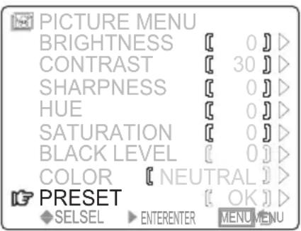PICTURE MENU BRIGHTNESS [ 0 ] > CONTRAST [ 30 ] > SHARPNESS [ 0 ] > HUE [ 0 ] > SATURATION [ 0 ] > BLACK LEVEL [ 0 ] > COLOR [ NEUTRAL ] > PRESET [ OK ] > SELSEL ▶ ENTERENTER MENU MENU