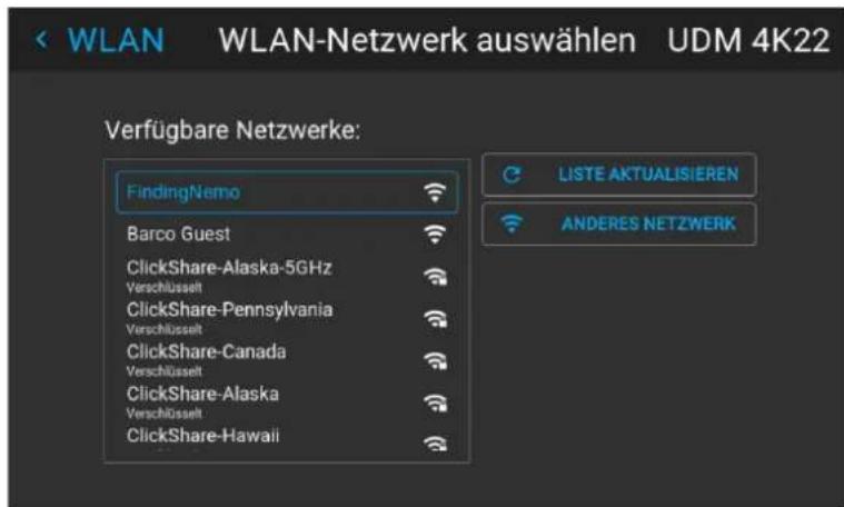 WLAN-Netzwerk auswählen UDM 4K22 Verfügbare Netzwerke: FindingNemo Barco Guest ClickShare-Alaska-5GHz Verschlüsselt ClickShare-Pennsylvania Verschlüsselt ClickShare-Canada Verschlüsselt ClickShare-Alaska Verschlüsselt ClickShare-Hawaii LISTE AKTUALISIEREN ANDERES NETZWERK