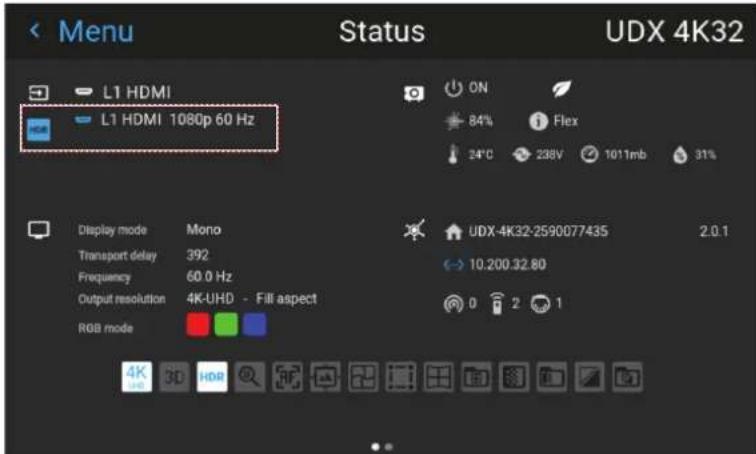 Menu Status UDX 4K32 L1 HDMI L1 HDMI 1080p 60 Hz ON 84% Flex 24°C 238V 1011mb 31% Display mode Mono Transport delay 392 Frequency 60.0 Hz Output resolution 4K-UHD - Fill aspect RGB mode UDX-4K32-2590077435 2.0.1 10.200.32.80 0 2 1
