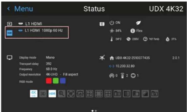 Menu Status UDX 4K32 L1 HDMI L1 HDMI 1080p 60 Hz ON 84% Flex 24°C 238V 1011mb 31% Display mode Mono Transport delay 392 Frequency 60.0 Hz Output resolution 4K-UHD - Fill aspect RGB mode UDX-4K32-2590077435 2.0.1 10.200.32.80 0 2 1 4K HDR