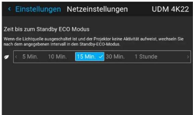Einstellungen Netzeinstellungen UDM 4K22 Zeit bis zum Standby ECO Modus Wenn die Lichtquelle ausgeschaltet ist und der Projektor keine Aktivität aufweist, wechseln Sie nach dem angegebenen Intervall in den Standby-ECO-Modus. < 5 Min. 10 Min. 15 Min. ✓ 30 Min. 1 Stunde >