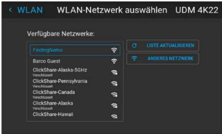 WLAN-WLAN-Netzwerk auswählen UDM 4K22 Verfügbare Netzwerke: FindingNemo Barco Guest ClickShare-Alaska-5GHz Verschlüsselt ClickShare-Pennsylvania Verschlüsselt ClickShare-Canada Verschlüsselt ClickShare-Alaska Verschlüsselt ClickShare-Hawaii LISTE AKTUALISIEREN ANDERES NETZWERK