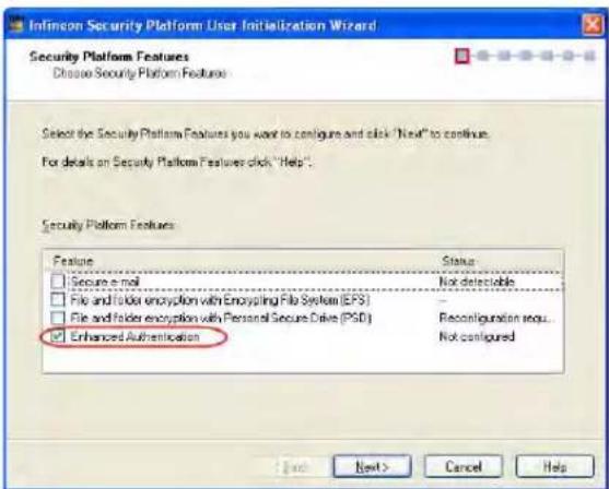 Infincon Security Platform User Initialization Wizard Security Platform Features Choose Security Platform Features Select the Security Platform Features you want to configure and click "Next" to continue. For details on Security Platform Features click "Help". Security Platform Features: Feature Secure email File and folder encryption with Encyscling File System (EPS) File and folder encryption with Personal Secure Drive (PSD) Enhanced Authentication Status Not detectable Reconfiguration requ... Not configured Next > Cancel Help