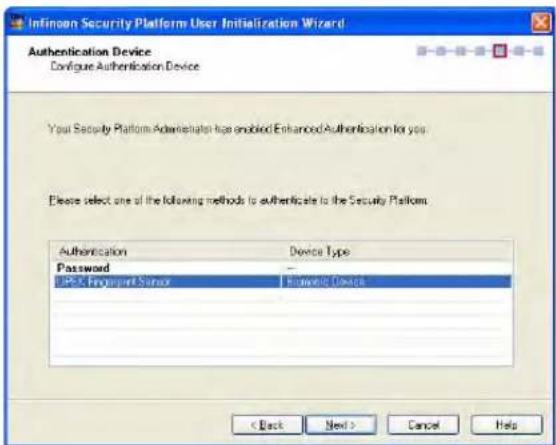 Infinon Security Platform User Initialization Wizard Authentication Device Configure Authentication Device Your Security Platform Administration has enabled Enhanced Authentication for you. Please select one of the following methods to authenticate to the Security Platform. Authentication Device Type Password UPSC Property Sensor Floating Device < Back Next > Cancel Help