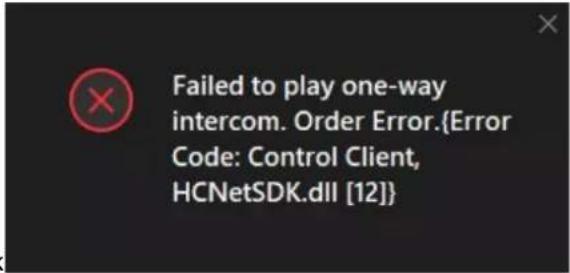 Failed to play one-way intercom. Order Error.{Error Code: Control Client, HCNetSDK.dll [12]}
