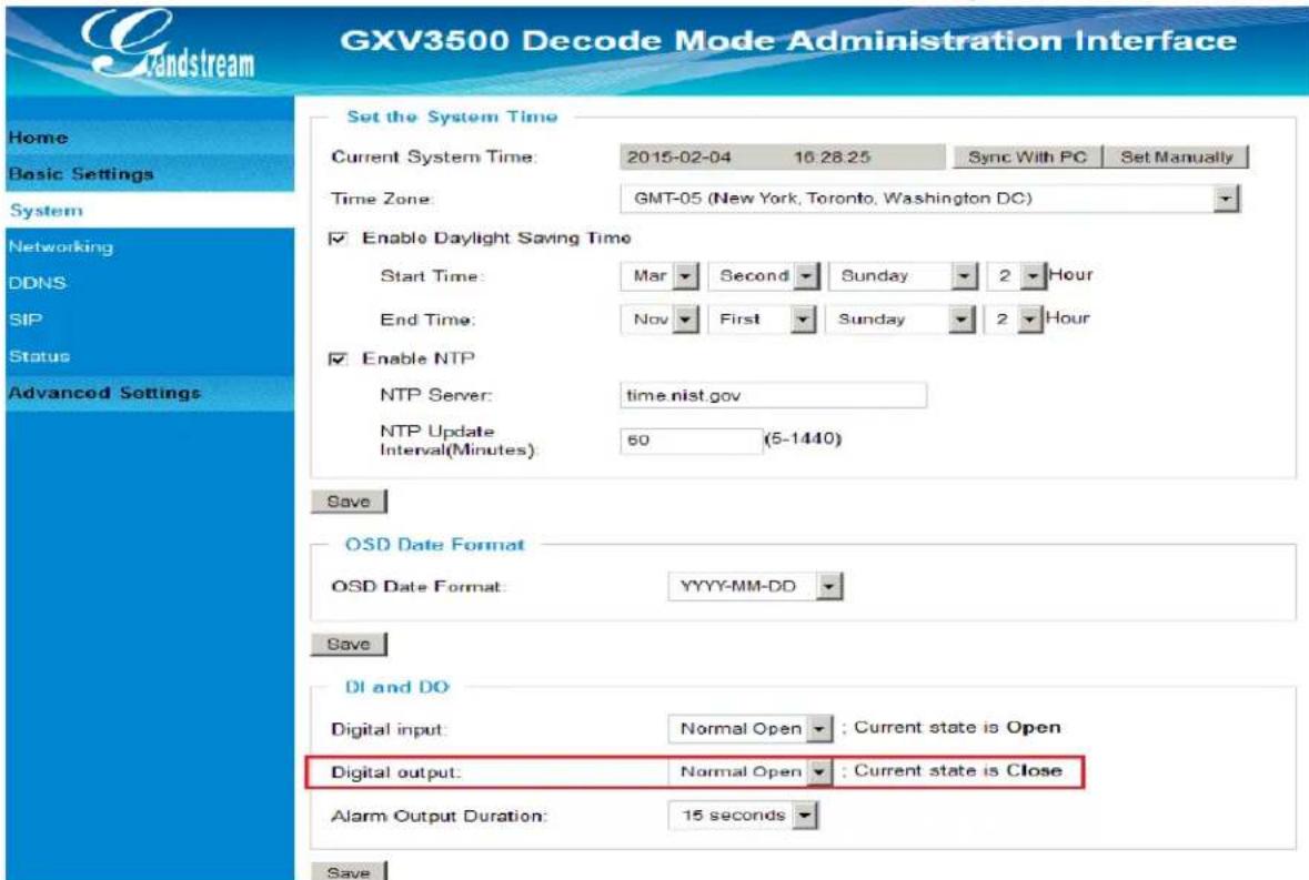 GXV3500 Decode Mode Administration Interface Home Basic Settings System Networking DDNS SIP Status Advanced Settings Set the System Time Current System Time: 2015-02-04 16:28:25 Sync With PC Set Manually Time Zone: GMT-05 (New York, Toronto, Washington DC) Enable Daylight Saving Time Start Time: Mar Second Sunday 2 Hour End Time: Nov First Sunday 2 Hour Enable NTP NTP Server: time.nist.gov NTP Update Interval(Minutes): 60 (5-1440) Save OSD Date Format OSD Date Format: YYYY-MM-DD Save DI and DO Digital input: Normal Open ; Current state is Open Digital output: Normal Open ; Current state is Close Alarm Output Duration: 15 seconds Save