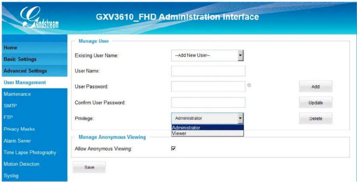 GXV3610_FHD Administration Interface Home Basic Settings Advanced Settings User Management Maintenance SMTP FTP Privacy Masks Alarm Server Time Lapse Photography Motion Detection Syslog Manage User Existing User Name: --Add New User-- User Name: User Password: 0 Add Confirm User Password: Update Privilege: Administrator Delete Administrator Viewer Manage Anonymous Viewing Allow Anonymous Viewing: ✓ Save