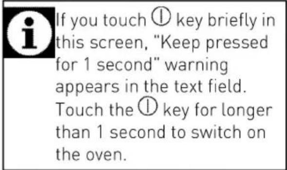 If you touch Ⓐ key briefly in this screen, "Keep pressed for 1 second" warning appears in the text field. Touch the Ⓐ key for longer than 1 second to switch on the oven.