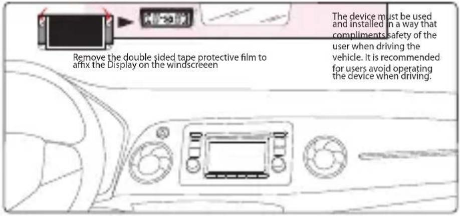 Remove the double sided tape protective film to affix the Display on the windscreen The device must be used and installed in a way that compliments safety of the user when driving the vehicle. It is recommended for users avoid operating the device when driving.