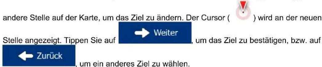 andere Stelle auf der Karte, um das Ziel zu ändern. Der Cursor ( ) wird an der neuen Stelle angezeigt. Tippen Sie auf → Weiter, um das Ziel zu bestätigen, bzw. auf ← Zurück, um ein anderes Ziel zu wählen.