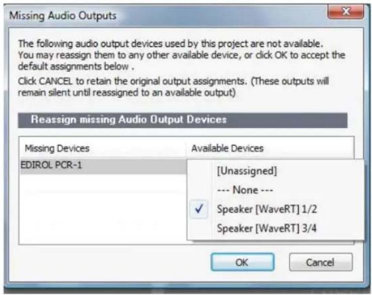 Missing Audio Outputs The following audio output devices used by this project are not available. You may reassign them to any other available device, or click OK to accept the default assignments below . Click CANCEL to retain the original output assignments. (These outputs will remain silent until reassigned to an available output) Reassign missing Audio Output Devices Missing Devices Available Devices EDIROL PCR-1 [Unassigned] --- None --- Speaker [WaveRT] 1/2 Speaker [WaveRT] 3/4 OK Cancel
