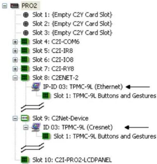 PRO2 Slot 1: {Empty C2Y Card Slot} Slot 2: {Empty C2Y Card Slot} Slot 3: {Empty C2Y Card Slot} Slot 4: C2I-COM6 Slot 5: C2I-IR8 Slot 6: C2I-IO8 Slot 7: C2I-RY8 Slot 8: C2ENET-2 IP-ID 03: TPMC-9L (Ethernet) Slot 1: TPMC-9L Buttons and Gestures Slot 9: C2Net-Device ID 03: TPMC-9L (Cresnet) Slot 1: TPMC-9L Buttons and Gestures Slot 10: C2I-PRO2-LCDPANEL