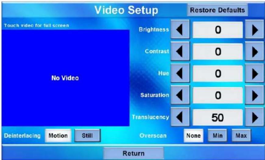 Video Setup Restore Defaults Touch video for full screen Brightness 0 Contrast 0 Hue 0 Saturation 0 Translucency 50 Deinterlacing Motion Still Overscan None Min Max Return