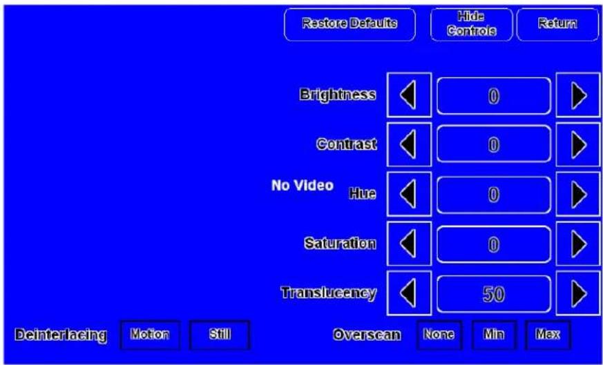 Restore Defaults Hide Controls Return Brightness 0 Contrast 0 No Video Hue 0 Saturation 0 Translucency 50 Deinterlacing Motion Still Overscan None Min Max