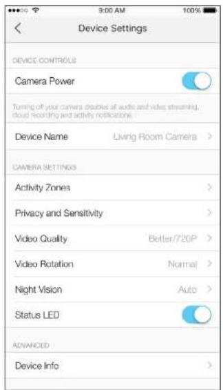 Device Settings DEVICE CONTROLS Camera Power Turning off your camera doubles of audio and video streaming, cloud recording and activity notifications. Device Name Living Room Camera > CAMERA SETTINGS Activity Zones > Privacy and Sensitivity > Video Quality Better/720P > Video Rotation Normal > Night Vision Auto > Status LED ADVANCED Device Info >
