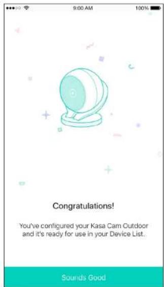 9:00 AM 100% Congratulations! You've configured your Kasa Cam Outdoor and it's ready for use in your Device List. Sounds Good