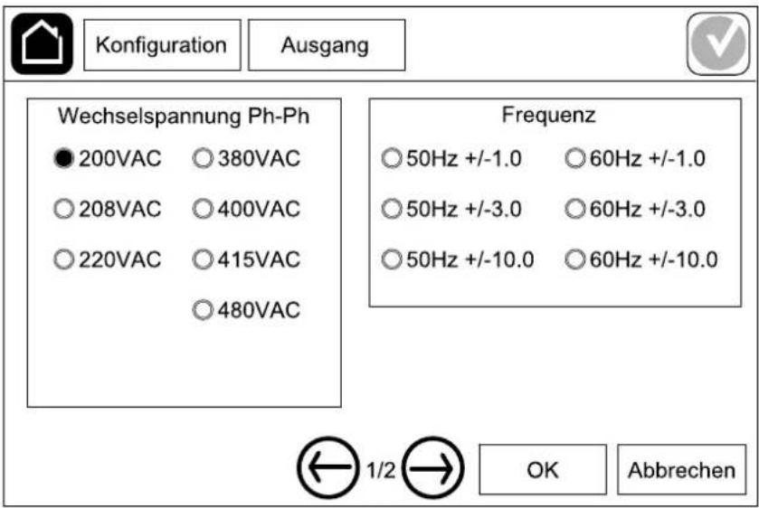 Konfiguration Ausgang Wechselspannung Ph-Ph 200VAC ○ 380VAC 208VAC ○ 400VAC 220VAC ○ 415VAC ○ 480VAC Frequenz ○ 50Hz +/-1.0 ○ 60Hz +/-1.0 ○ 50Hz +/-3.0 ○ 60Hz +/-3.0 ○ 50Hz +/-10.0 ○ 60Hz +/-10.0 ← 1/2 → OK Abbrechen