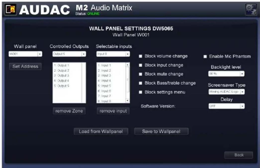 AUDAC M2 Audio Matrix Status: ONLINE WALL PANEL SETTINGS DW5065 Wall Panel W001 Wall panel W001 Set Address Controlled Outputs Output 5 1: Output 1 2: Output 2 3: Output 3 4: Output 4 5: Output 5 1: Input 1 2: Input 2 3: Input 3 4: Input 4 5: Input 5 6: Input 6 7: Input 7 8: Input 8 selectable inputs Input 8 ■ Block volume change ■ Block input change ■ Block mute change ■ Block Bass/treble change ■ Block settings menu ■ Enable Mic Phantom Backlight level 80 % Screensaver Type Moving AUDAC Logo Delay Software Version: OFF remove Zone remove input Load from Wallpanel Save to Wallpanel Back