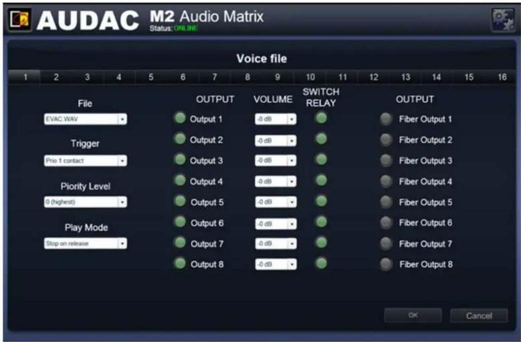 AUDAC M2 Audio Matrix Status: ONLINE Voice file 1 2 3 4 5 6 7 8 9 10 11 12 13 14 15 16 File EVAC WAV Trigger Prio 1 contact Priority Level 0 (highest) Play Mode Stop on release OUTPUT Output 1 Output 2 Output 3 Output 4 Output 5 Output 6 Output 7 Output 8 VOLUME -0 dB -0 dB -0 dB -0 dB -0 dB SWITCH RELAY OUTPUT Fiber Output 1 Fiber Output 2 Fiber Output 3 Fiber Output 4 Fiber Output 5 Fiber Output 6 Fiber Output 7 Fiber Output 8 OK Cancel