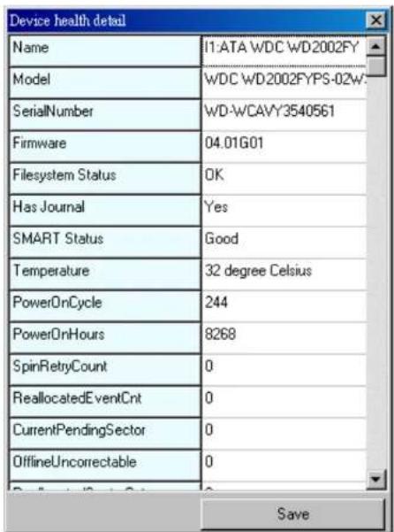 Device health detail Name 11:ATA WDC WD2002FY Model WDC WD2002FYPS-02W SerialNumber WD-WCAVY3540561 Firmware 04.01G01 Filesystem Status OK Has Journal Yes SMART Status Good Temperature 32 degree Celsius PowerOnCycle 244 PowerOnHours 8268 SpinRetryCount 0 ReallocatedEventCnt 0 CurrentPendingSector 0 OfflineUncorrectable 0 Save
