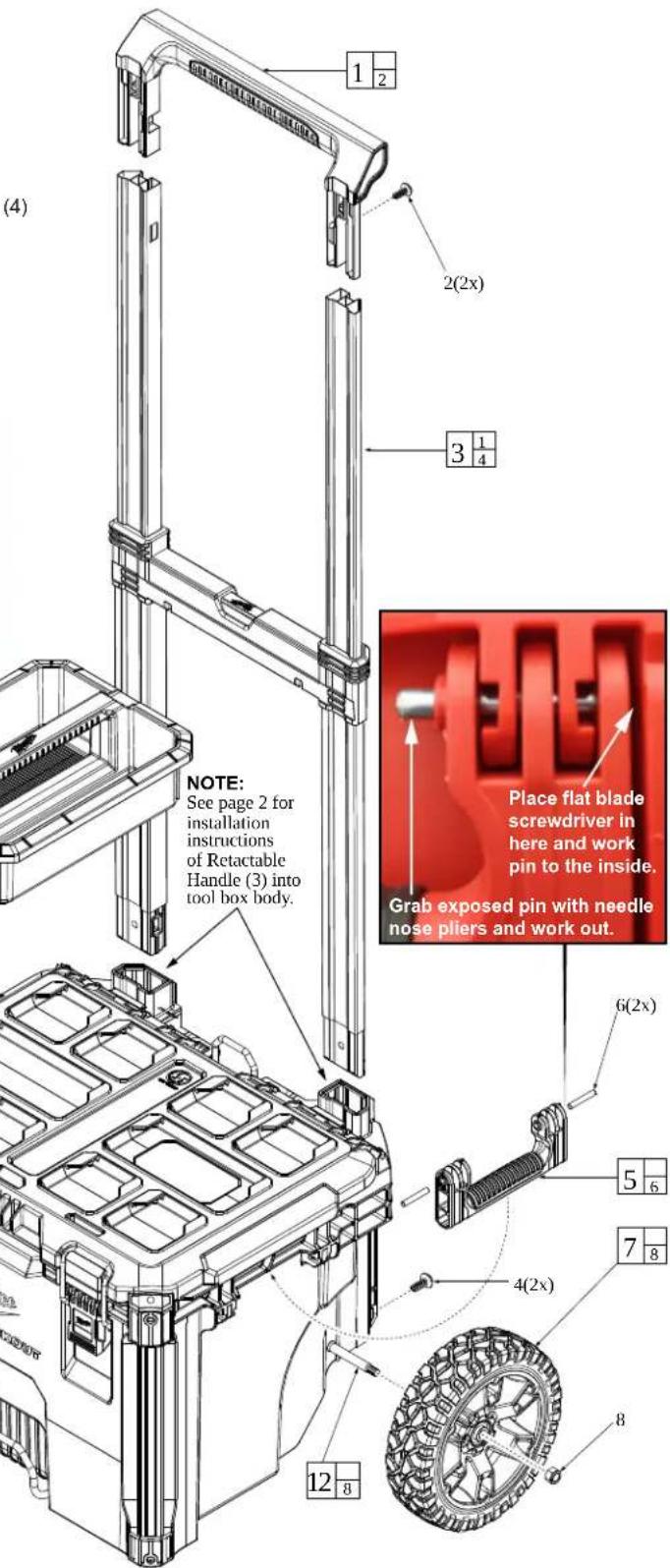 (4) 1 2 2(2x) 3 1 4 NOTE: See page 2 for installation instructions of Retractable Handle (3) into tool box body. Place flat blade screwdriver in here and work pin to the inside. Grab exposed pin with needle nose pliers and work out. 6(2x) 5 6 4(2x) 7 8 12 8