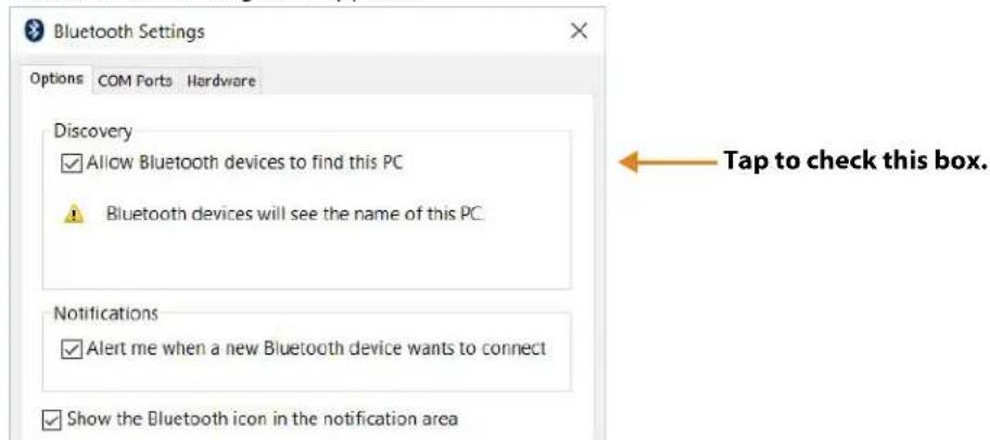 Bluetooth Settings Options COM Ports Hardware Discovery ✓ Allow Bluetooth devices to find this PC ✓ Bluetooth devices will see the name of this PC. Notifications ✓ Alert me when a new Bluetooth device wants to connect ✓ Show the Bluetooth icon in the notification area Tap to check this box.