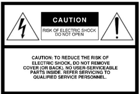 CAUTION RISK OF ELECTRIC SHOCK DO NOT OPEN CAUTION: TO REDUCE THE RISK OF ELECTRIC SHOCK, DO NOT REMOVE COVER (OR BACK). NO USER-SERVICEABLE PARTS INSIDE. REFER SERVICING TO QUALIFIED SERVICE PERSONNEL.