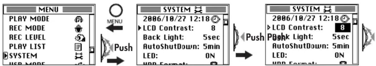 MENU PLAY MODE REC MODE REC LEVEL PLAY LIST SYSTEM USB MODE MENU Push SYSTEM 2006/10/27 12:18 LCD Contrast: 8 Back Light: 5sec AutoShutdown: 5min LED: ON HDD Format: Push SYSTEM 2006/10/27 12:18 LCD Contrast: 8 Push Light: 5sec AutoShutdown: 5min LED: ON HDD Format: