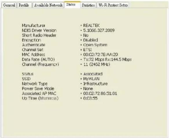 General Profils Available Network Status Statistics Wi-Fi Protect Setup Manufacturer NDIS Driver Version Short Radio Header Encryption Authenticate Channel Set MAC Address Data Rate (AUTO) Channel (Frequency) Status SSID Network Type Power Save Mode Associated AP MAC Up Time (hh:mm:ss) • REALTEK • 5.1066.327.2009 • No • Disabled • Open System • ETSI • 00:02:72:7E:AA:29 • Tx:72 Mbps Rx:144.5 Mbps • 11 (2462 MHz) • Associated • MyALAN • Infrastructure • None • 00:02:72:86:51:01 • 0:03:55