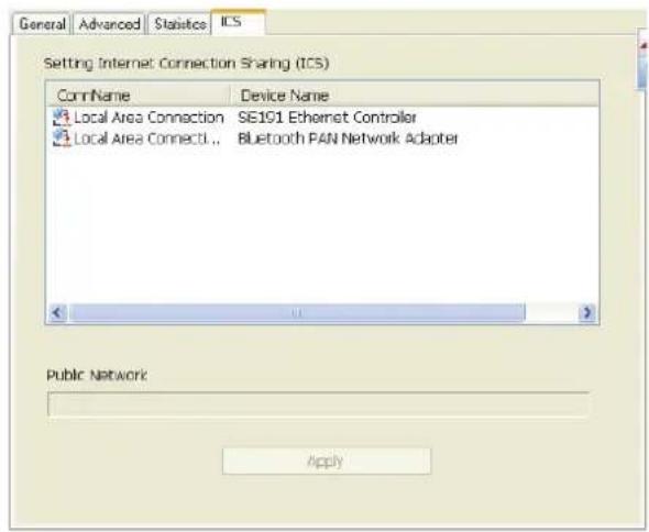 General Advanced Statistics ICS Setting Internet Connection Sharing (ICS) ConnName Device Name Local Area Connection SE101 Ethernet Controller Local Area Connecti... Bluetooth PAN Network Adapter Public Network Apply