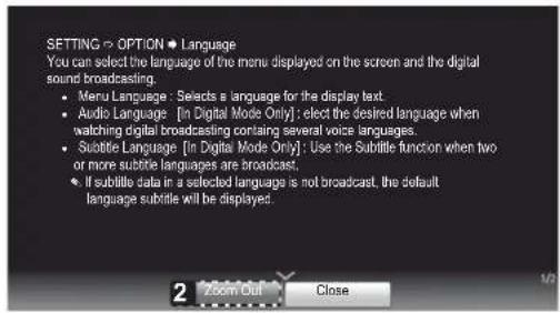SETTING → OPTION → Language You can select the language of the menu displayed on the screen and the digital sound broadcasting. • Menu Language : Selects a language for the display text. • Audio Language [In Digital Mode Only] : elect the desired language when watching digital broadcasting containing several voice languages. • Subtile Language [In Digital Mode Only] : Use the Subtile function when two or more subtle languages are broadcast; • If subtile data in a selected language is not broadcast, the default language subtitle will be displayed.
