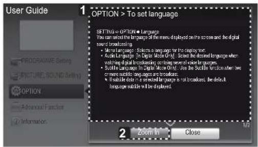 User Guide 1 OPTION > To set language SETTING > OPTION ● Language You can select the language of the menu displayed on the screen and the digital sound broadcasting. ● Metal language: Select a language for the display text. • Audio Language in Digital Mouse Only: Selected the desired language when watching digital broadcasting on displaying sense of video languages. • Build Language in Digital Mouse Only: Use the Subscale function after two on audio-specific language and broadcast. • Build data as a selected language to broadcast, then default language outside it is deployed. 2 Zoom In Close