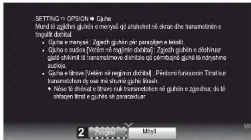SETTING ~ OPSION ● Gjuna Mund të zgijidhnı gjuhën e menysë që afshrohet në ekran dhe transmetömin e tinguliti dixhtital. ● Gjuna e manysë : Zjedh guhën pär parasqijen e laksit. ● Gjuna e audios [Vetën në regijmin dixhtital] : Zjedh guhën e cëshirur gjaïe shikmit të transmetrmeve dixhtiale që pëmbajnë gjune të ndryshme audoja. ● Gjuna e titrave [Vetën në regijmin dixhtital] : Përdomi funkcionin Titrat kur transmetochen dy ose më shurnë gjuhë titrash. ● Nõse të chënat e titrave nuk transmetohen në gjuhën e zgedhur, do të sfiapen titrat e guhës së paracaktuar.